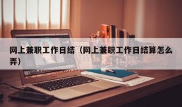 网上兼职工作日结（网上兼职工作日结算怎么弄）