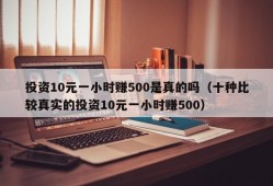 投资10元一小时赚500是真的吗（十种比较真实的投资10元一小时赚500）