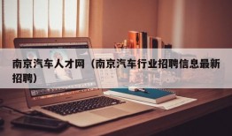 南京汽车人才网（南京汽车行业招聘信息最新招聘）