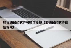 轻松赚钱的软件可微信提现（能赚钱的软件微信提现）