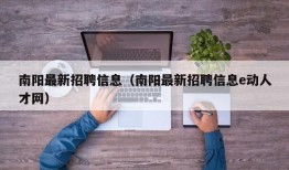 南阳最新招聘信息（南阳最新招聘信息e动人才网）