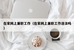 在家网上兼职工作（在家网上兼职工作违法吗）