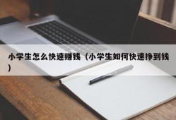 小学生怎么快速赚钱（小学生如何快速挣到钱）