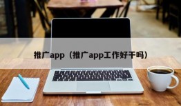 推广app（推广app工作好干吗）