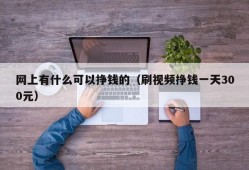 网上有什么可以挣钱的（刷视频挣钱一天300元）