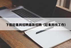 下载赶集网招聘最新招聘（赶集网找工作）