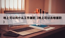 晚上可以找什么工作兼职（晚上可以去哪兼职）