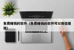 免费赚钱的软件（免费赚钱的软件可以微信提现）