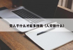 穷人干什么才能多挣钱（人穷做什么）