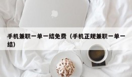 手机兼职一单一结免费（手机正规兼职一单一结）