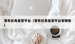 发布任务悬赏平台（发布任务悬赏平台有哪些）