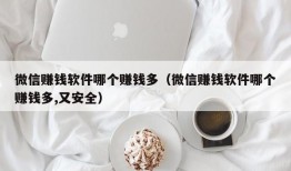 微信赚钱软件哪个赚钱多（微信赚钱软件哪个赚钱多,又安全）