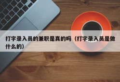 打字录入员的兼职是真的吗（打字录入员是做什么的）