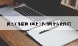 网上工作招聘（网上工作招聘什么软件好）