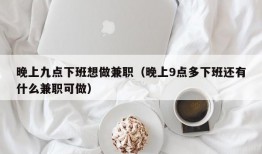 晚上九点下班想做兼职（晚上9点多下班还有什么兼职可做）