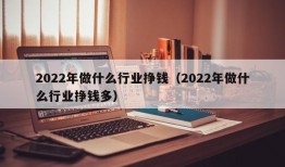 2022年做什么行业挣钱（2022年做什么行业挣钱多）