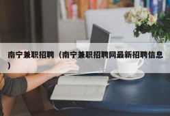 南宁兼职招聘（南宁兼职招聘网最新招聘信息）