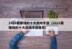 2022最赚钱的十大游戏手游（2022最赚钱的十大游戏手游推荐）