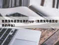 免费发布悬赏任务的app（免费发布悬赏任务的平台）