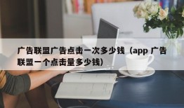 广告联盟广告点击一次多少钱（app 广告联盟一个点击量多少钱）