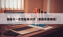 黑路子一次性能得30万（黑路快速赚钱）