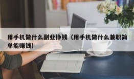 用手机做什么副业挣钱（用手机做什么兼职简单能赚钱）