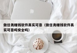 做任务赚钱软件真实可靠（做任务赚钱软件真实可靠吗安全吗）