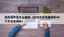 在校大学生怎么赚钱（在校大学生赚钱的40个方法无成本）