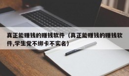 真正能赚钱的赚钱软件（真正能赚钱的赚钱软件,学生党不绑卡不实名）