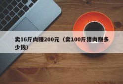 卖16斤肉赚200元（卖100斤猪肉赚多少钱）