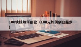 100块钱如何创业（100元如何创业起步）