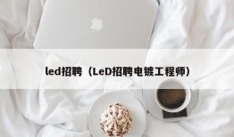 led招聘（LeD招聘电镀工程师）