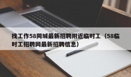 找工作58同城最新招聘附近临时工（58临时工招聘网最新招聘信息）