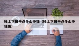 晚上下班干点什么挣钱（晚上下班干点什么挣钱快）