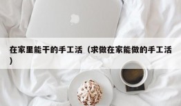 在家里能干的手工活（求做在家能做的手工活）