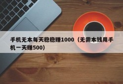 手机无本每天稳稳赚1000（无需本钱用手机一天赚500）