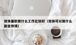 双休兼职做什么工作比较好（双休可以做什么副业挣钱）