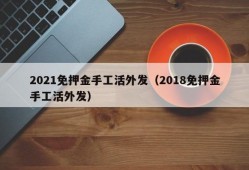 2021免押金手工活外发（2018免押金手工活外发）