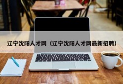 辽宁沈阳人才网（辽宁沈阳人才网最新招聘）