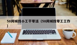 58同城找小工干零活（58同城找零工工作）