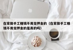 在家做手工赚钱不用交押金的（在家做手工赚钱不用交押金的是真的吗）