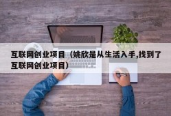 互联网创业项目（姚欣是从生活入手,找到了互联网创业项目）