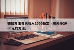 赚钱方法每天收入2000稳定（每天挣2000元的方法）