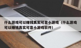 什么游戏可以赚钱真实可靠小游戏（什么游戏可以赚钱真实可靠小游戏软件）