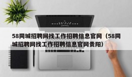 58同城招聘网找工作招聘信息官网（58同城招聘网找工作招聘信息官网贵阳）