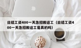 日结工资400一天急招搬运工（日结工资400一天急招搬运工是真的吗）