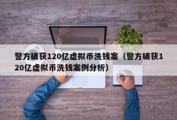 警方破获120亿虚拟币洗钱案（警方破获120亿虚拟币洗钱案例分析）