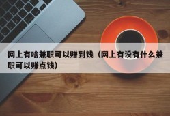 网上有啥兼职可以赚到钱（网上有没有什么兼职可以赚点钱）