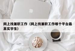 网上找兼职工作（网上找兼职工作哪个平台最真实学生）