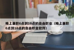 晚上兼职6点到10点的自由职业（晚上兼职6点到10点的自由职业软件）